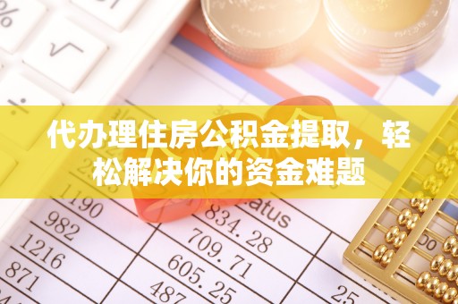 滴道代办理住房公积金提取，轻松解决你的资金难题