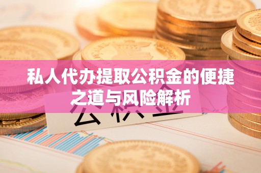 滴道私人代办提取公积金的便捷之道与风险解析