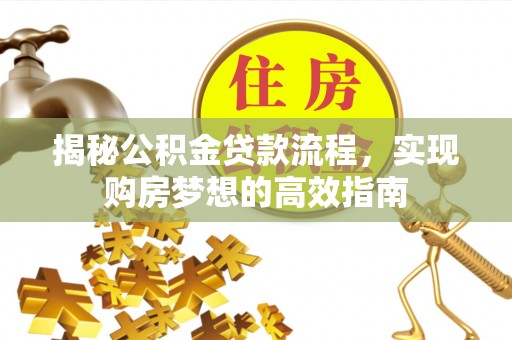 滴道揭秘公积金贷款流程，实现购房梦想的高效指南