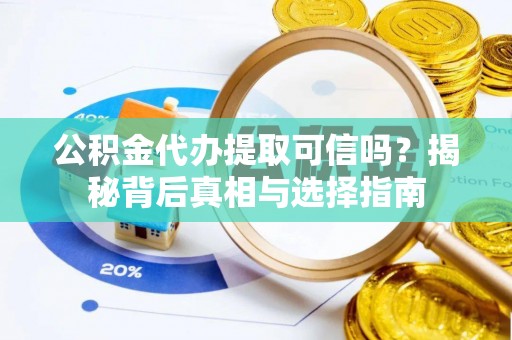 滴道公积金代办提取可信吗？揭秘背后真相与选择指南