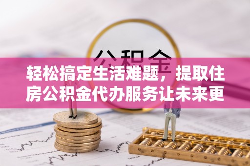 滴道轻松搞定生活难题，提取住房公积金代办服务让未来更安心