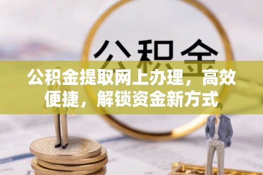 滴道公积金提取网上办理，高效便捷，解锁资金新方式