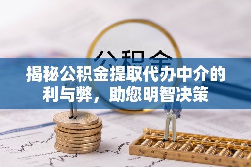 滴道揭秘公积金提取代办中介的利与弊，助您明智决策