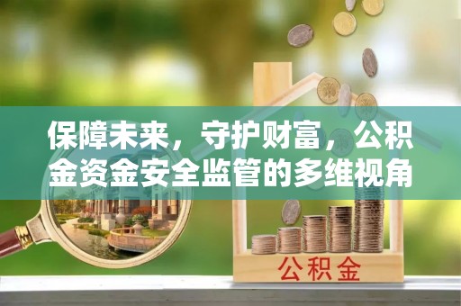 滴道保障未来，守护财富，公积金资金安全监管的多维视角