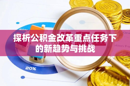 滴道探析公积金改革重点任务下的新趋势与挑战
