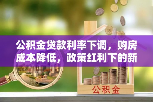滴道公积金贷款利率下调，购房成本降低，政策红利下的新机遇