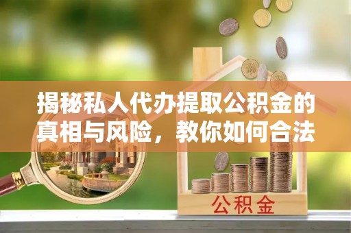 滴道揭秘私人代办提取公积金的真相与风险，教你如何合法高效操作