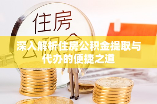 滴道深入解析住房公积金提取与代办的便捷之道