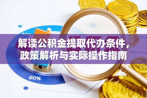 滴道解读公积金提取代办条件，政策解析与实际操作指南