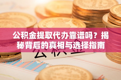 滴道公积金提取代办靠谱吗？揭秘背后的真相与选择指南