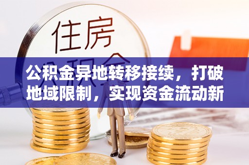 滴道公积金异地转移接续，打破地域限制，实现资金流动新纪元