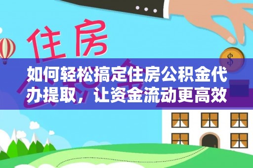 滴道如何轻松搞定住房公积金代办提取，让资金流动更高效