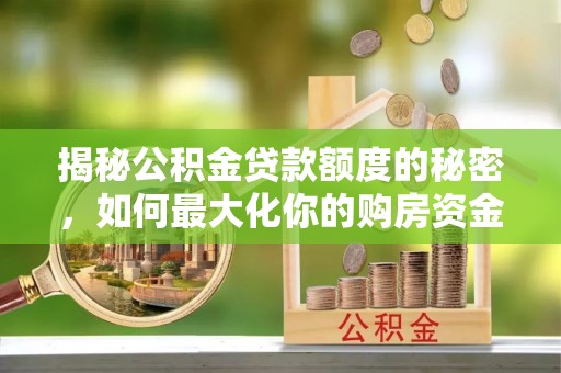 滴道揭秘公积金贷款额度的秘密，如何最大化你的购房资金