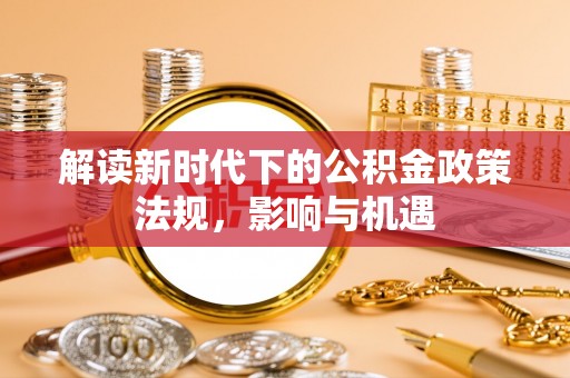 滴道解读新时代下的公积金政策法规，影响与机遇