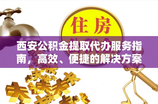 滴道西安公积金提取代办服务指南，高效、便捷的解决方案