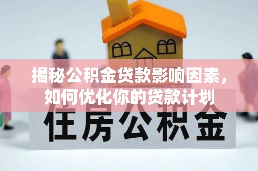 滴道揭秘公积金贷款影响因素，如何优化你的贷款计划