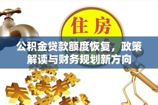 滴道公积金贷款额度恢复，政策解读与财务规划新方向