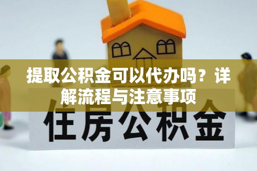 滴道提取公积金可以代办吗？详解流程与注意事项