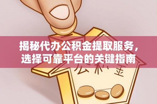 滴道揭秘代办公积金提取服务，选择可靠平台的关键指南