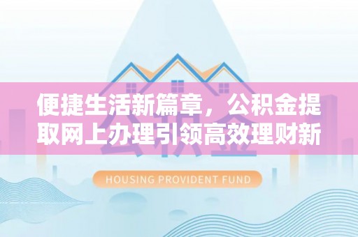 滴道便捷生活新篇章，公积金提取网上办理引领高效理财新趋势