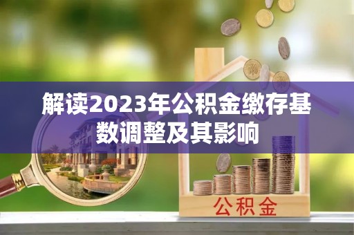 滴道解读2023年公积金缴存基数调整及其影响