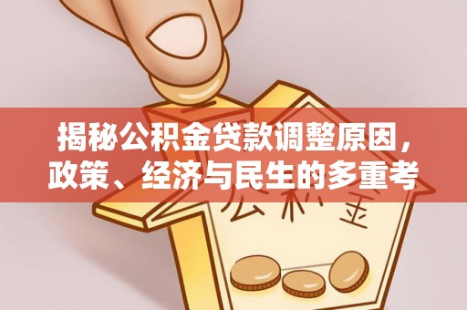 滴道揭秘公积金贷款调整原因，政策、经济与民生的多重考量