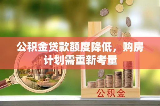 滴道公积金贷款额度降低，购房计划需重新考量