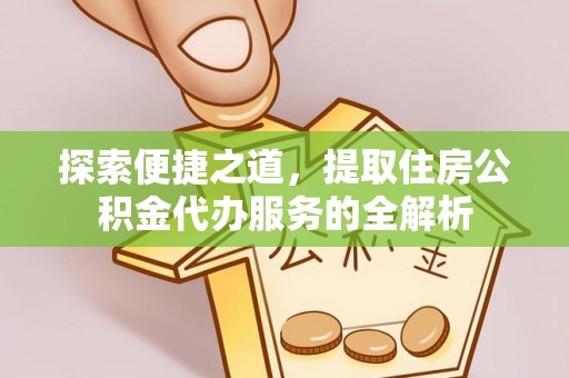 滴道探索便捷之道，提取住房公积金代办服务的全解析