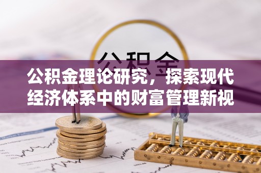 滴道公积金理论研究，探索现代经济体系中的财富管理新视角