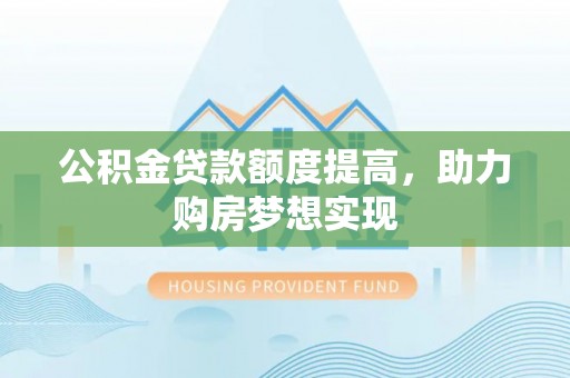 滴道公积金贷款额度提高，助力购房梦想实现
