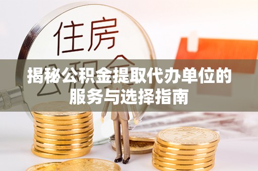 滴道揭秘公积金提取代办单位的服务与选择指南