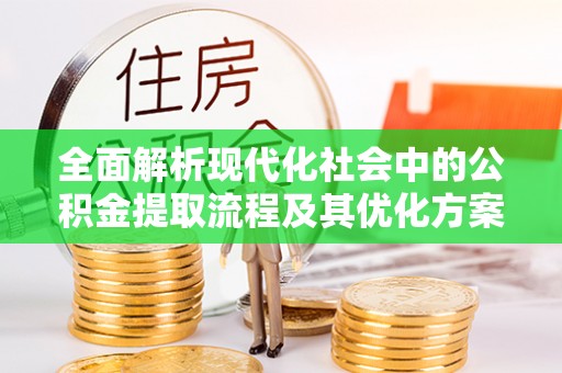 滴道全面解析现代化社会中的公积金提取流程及其优化方案