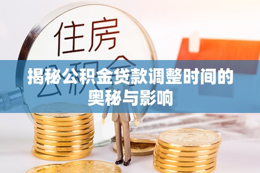 滴道揭秘公积金贷款调整时间的奥秘与影响