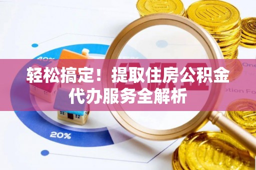 滴道轻松搞定！提取住房公积金代办服务全解析
