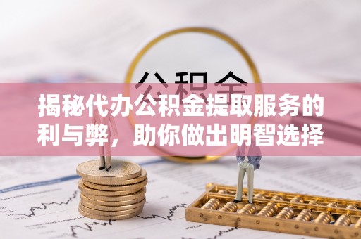 滴道揭秘代办公积金提取服务的利与弊，助你做出明智选择