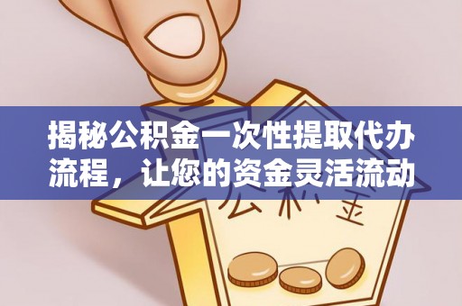 滴道揭秘公积金一次性提取代办流程，让您的资金灵活流动