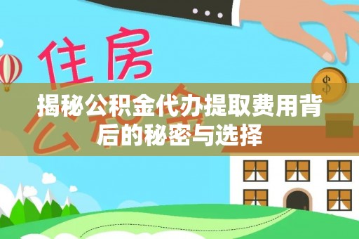 滴道揭秘公积金代办提取费用背后的秘密与选择