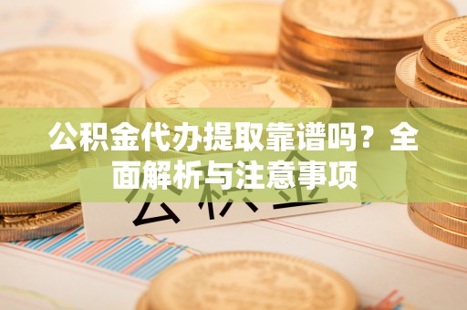 滴道公积金代办提取靠谱吗？全面解析与注意事项