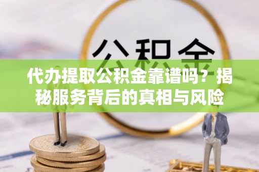 滴道代办提取公积金靠谱吗？揭秘服务背后的真相与风险