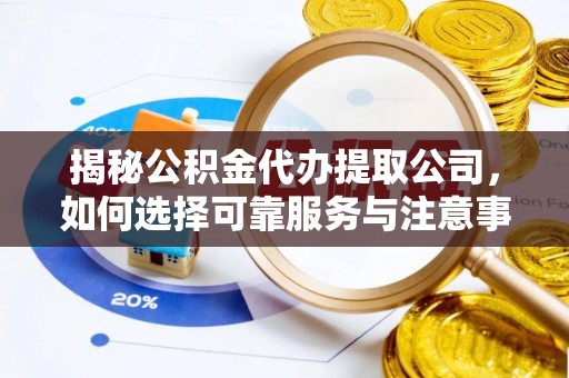 滴道揭秘公积金代办提取公司，如何选择可靠服务与注意事项
