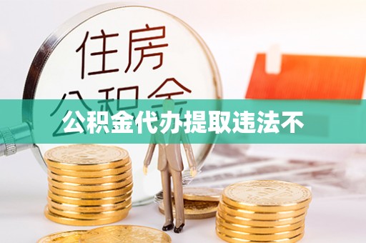 滴道公积金代办提取违法不