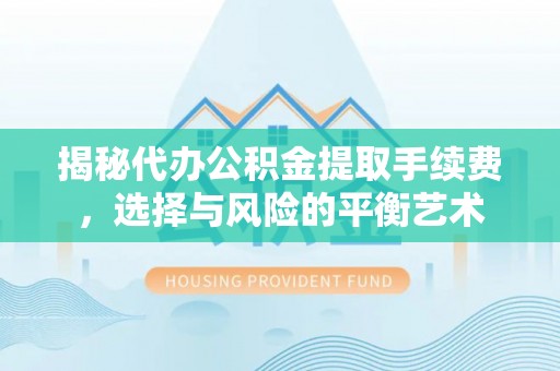 滴道揭秘代办公积金提取手续费，选择与风险的平衡艺术
