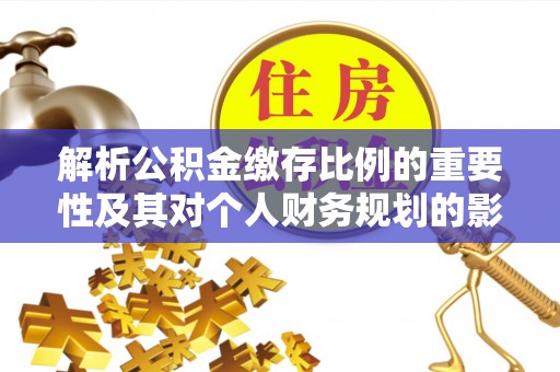 滴道解析公积金缴存比例的重要性及其对个人财务规划的影响