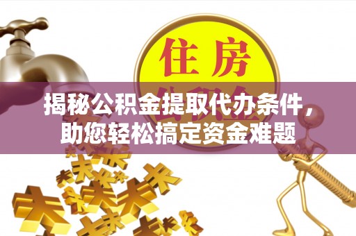 滴道揭秘公积金提取代办条件，助您轻松搞定资金难题