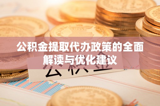 滴道公积金提取代办政策的全面解读与优化建议