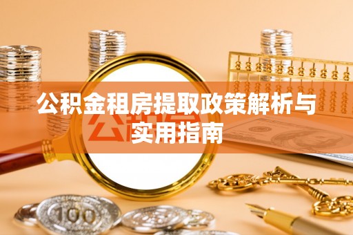 滴道公积金租房提取政策解析与实用指南