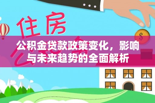 滴道公积金贷款政策变化，影响与未来趋势的全面解析