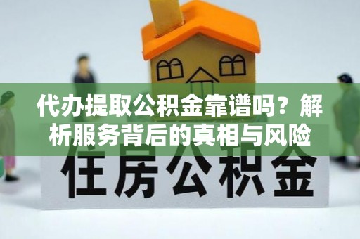 滴道代办提取公积金靠谱吗？解析服务背后的真相与风险