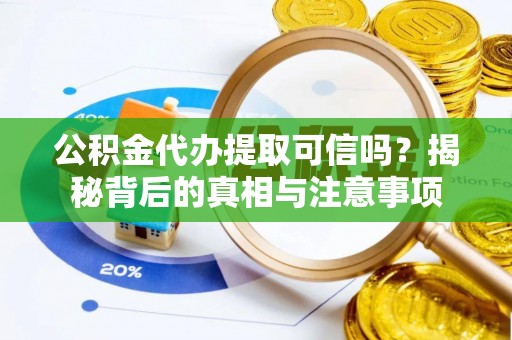 滴道公积金代办提取可信吗？揭秘背后的真相与注意事项