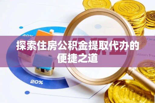 滴道探索住房公积金提取代办的便捷之道